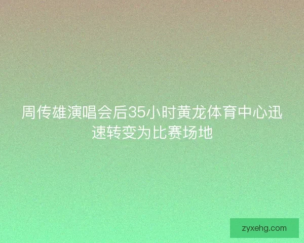 周传雄演唱会后35小时黄龙体育中心迅速转变为比赛场地