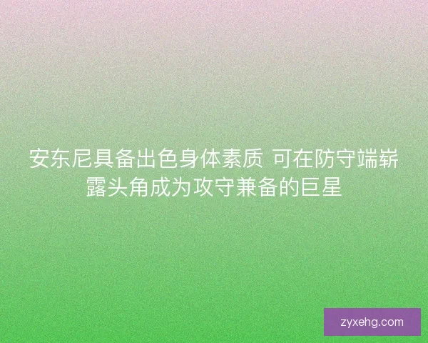 安东尼具备出色身体素质 可在防守端崭露头角成为攻守兼备的巨星 安东尼具备出色身体素质 可在防守端崭露头角成为攻守兼备的巨星