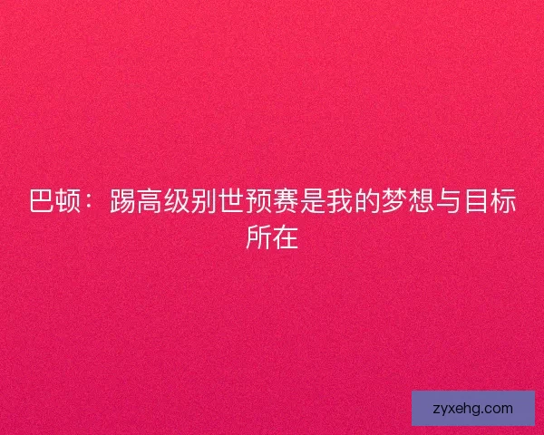巴顿：踢高级别世预赛是我的梦想与目标所在