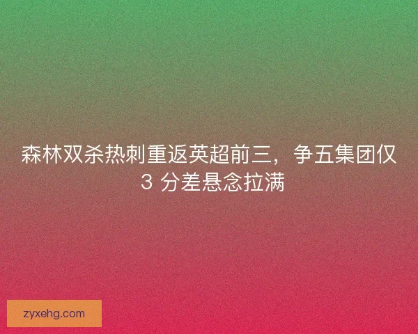 森林双杀热刺重返英超前三，争五集团仅 3 分差悬念拉满