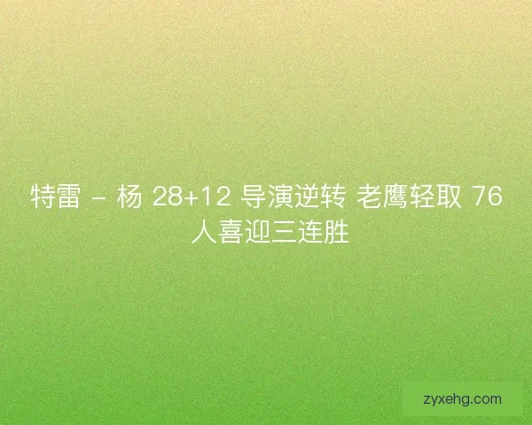 特雷 - 杨 28+12 导演逆转 老鹰轻取 76 人喜迎三连胜