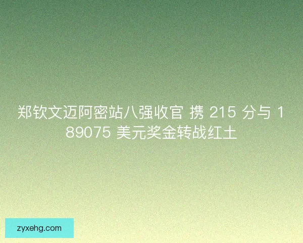 郑钦文迈阿密站八强收官 携 215 分与 189075 美元奖金转战红土