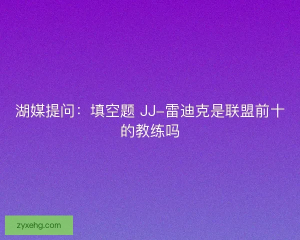 湖媒提问：填空题 JJ-雷迪克是联盟前十的教练吗