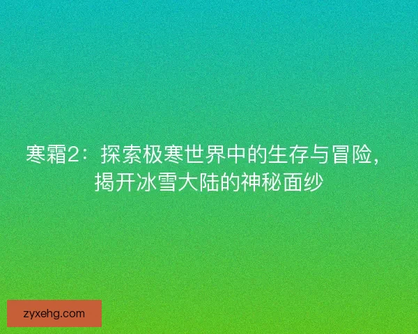寒霜2：探索极寒世界中的生存与冒险，揭开冰雪大陆的神秘面纱