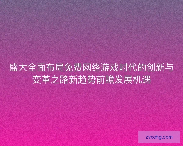 盛大全面布局免费网络游戏时代的创新与变革之路新趋势前瞻发展机遇