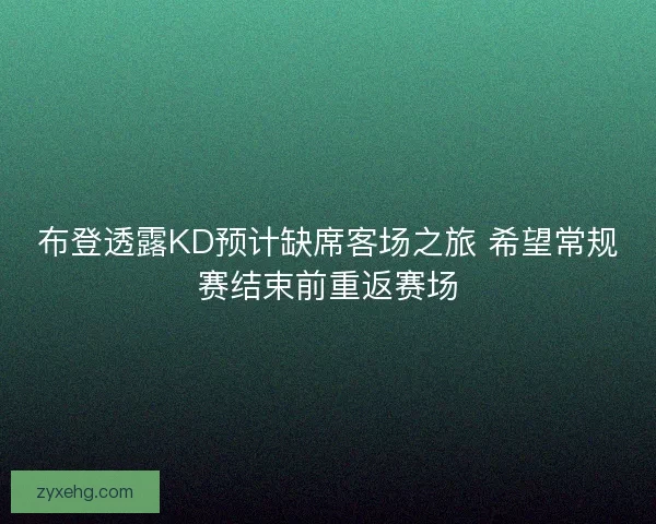 布登透露KD预计缺席客场之旅 希望常规赛结束前重返赛场