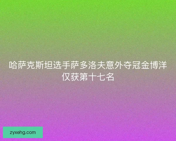 哈萨克斯坦选手萨多洛夫意外夺冠金博洋仅获第十七名