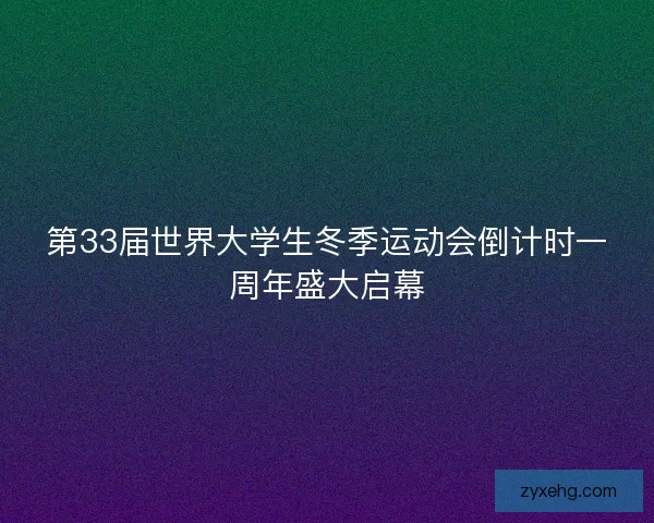 第33届世界大学生冬季运动会倒计时一周年盛大启幕