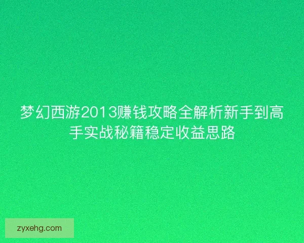 梦幻西游2013赚钱攻略全解析新手到高手实战秘籍稳定收益思路