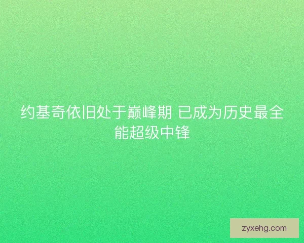 约基奇依旧处于巅峰期 已成为历史最全能超级中锋