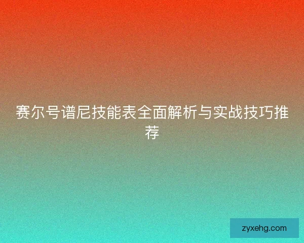 赛尔号谱尼技能表全面解析与实战技巧推荐