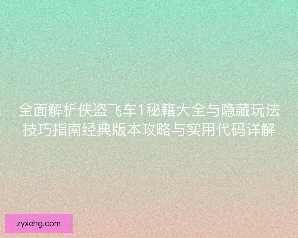 全面解析侠盗飞车1秘籍大全与隐藏玩法技巧指南经典版本攻略与实用代码详解 全面解析侠盗飞车1秘籍大全与隐藏玩法技巧指南经典版本攻略与实用代码详解