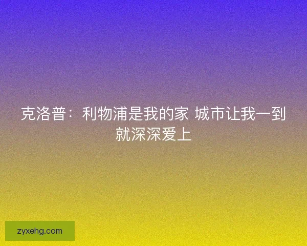 克洛普：利物浦是我的家 城市让我一到就深深爱上
