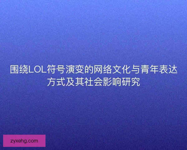 围绕LOL符号演变的网络文化与青年表达方式及其社会影响研究