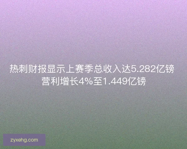 热刺财报显示上赛季总收入达5.282亿镑 营利增长4%至1.449亿镑 热刺财报显示上赛季总收入达5.282亿镑 营利增长4%至1.449亿镑