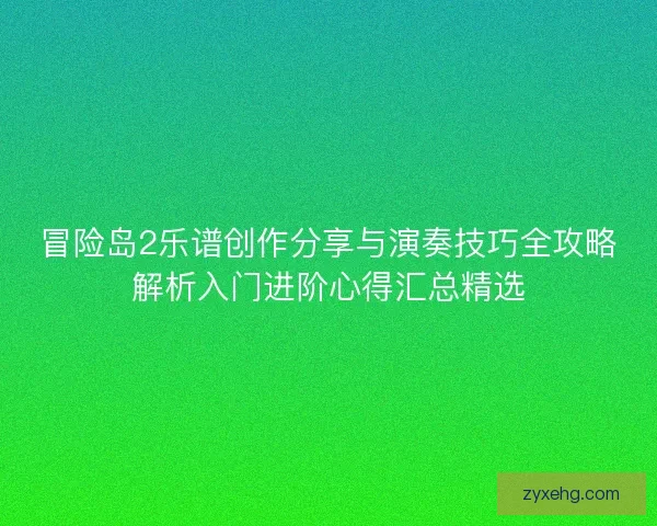 冒险岛2乐谱创作分享与演奏技巧全攻略解析入门进阶心得汇总精选