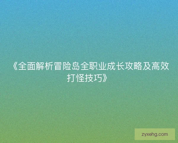 《全面解析冒险岛全职业成长攻略及高效打怪技巧》 《全面解析冒险岛全职业成长攻略及高效打怪技巧》