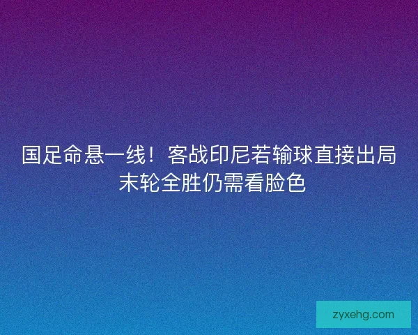 国足命悬一线！客战印尼若输球直接出局 末轮全胜仍需看脸色